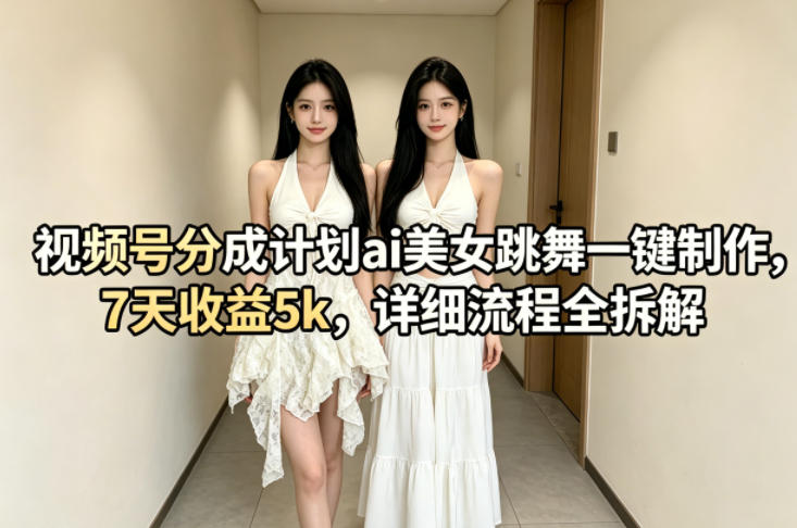 视频号分成计划ai美女跳舞一键制作，7天收益5k，详细流程全拆解-财阁