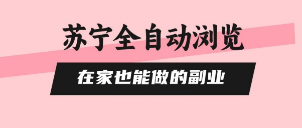 苏宁全自动浏览，在家也能做的副业，无需人工，0风控，单机日入5张+，直接矩阵开干【揭秘】-财阁