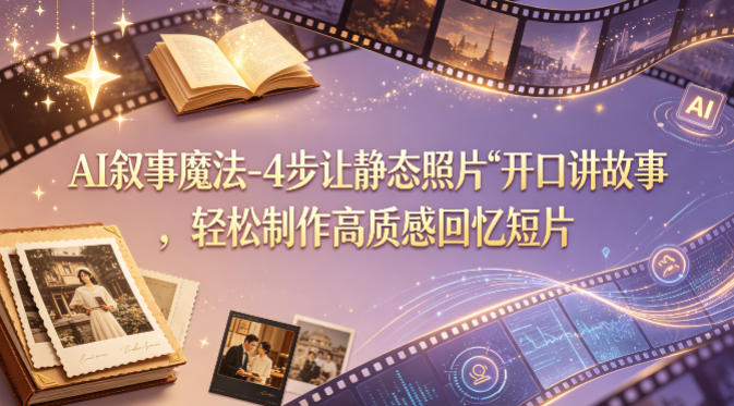 AI叙事魔法-4步让静态照片“开口讲故事”，轻松制作高质感回忆短片-财阁