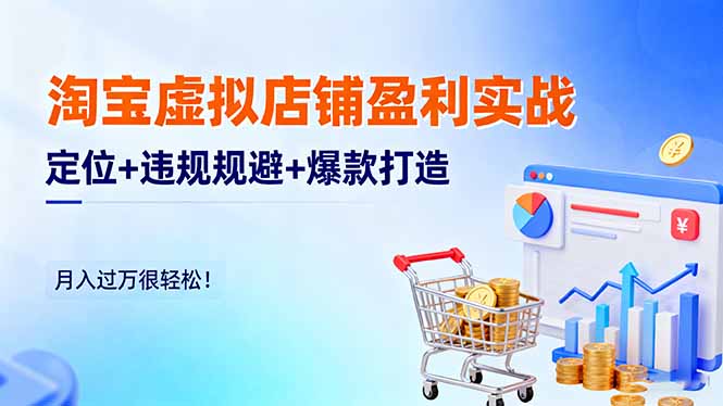 淘宝虚拟店铺盈利实战：定位+违规规避+爆款打造，月入过万很轻松！-财阁