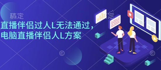 直播伴侣过人L无法通过，电脑直播伴侣人L方案，自测-财阁
