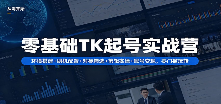 零基础TK起号实战营：环境搭建+ 刷机配置+对标筛选+剪辑实操+账号变现，零门槛玩转-财阁