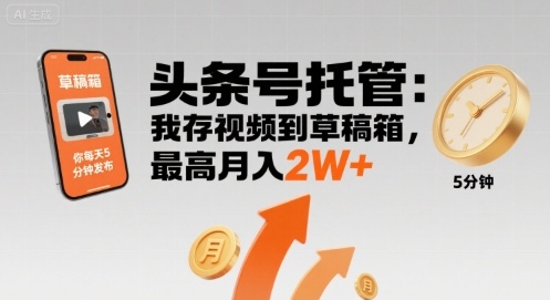 【头条号托管 】我存视频到草稿箱，你每天5分钟发布，最高月入2W+【揭秘】-财阁