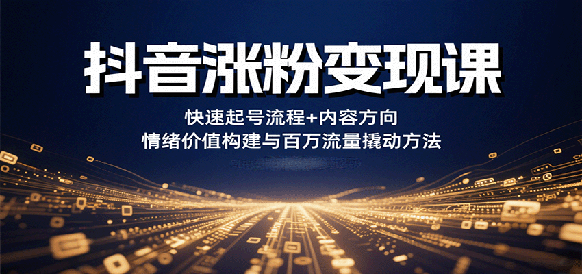 抖音涨粉变现课，快速起号流程+内容方向+情绪价值构建与百万流量撬动方法-财阁