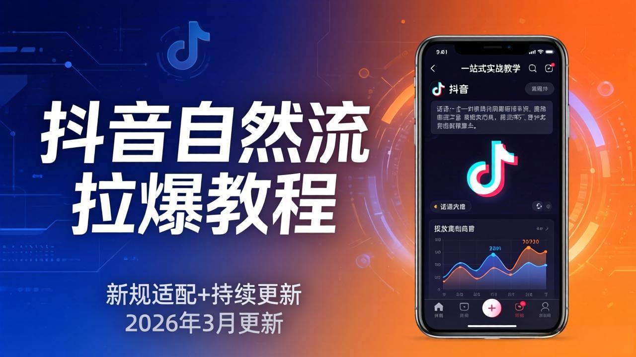 抖音自然流拉爆教程：新规适配+持续更新，话术+投放+起号一站式实战教学(更新26年3月-财阁