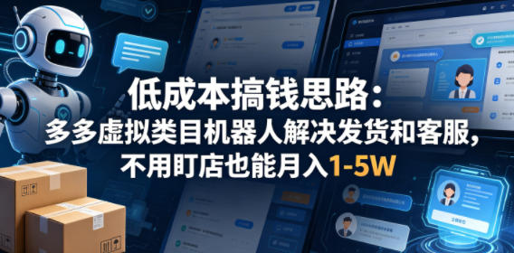 低成本搞钱思路：多多虚拟类目机器人解决发货和客服，不用盯店也能月入1-5W【揭秘】-财阁