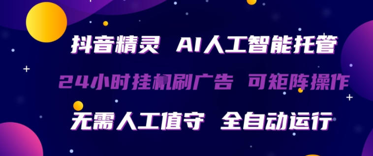抖音精灵AI人工智能托管，24小时全自动刷广告，无需人工值守，可矩阵操作【揭秘】-财阁