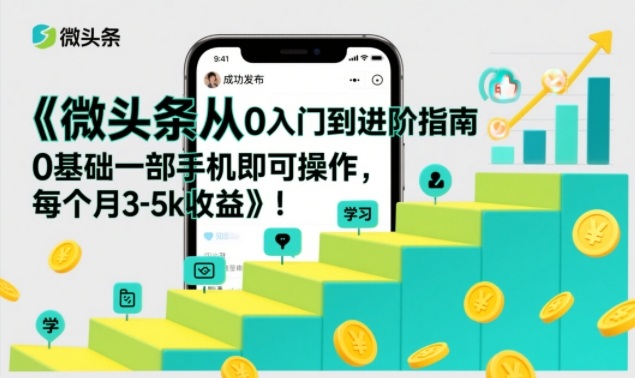 微头条从0入门到进阶指南，0基础一部手机即可操作，每个月3-5k收益-财阁