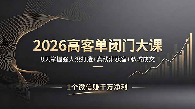 2026高客单闭门大课，8 天掌握强人设打造 + 真线索获客 + 私域成交，1 个微信赚千万净利-财阁
