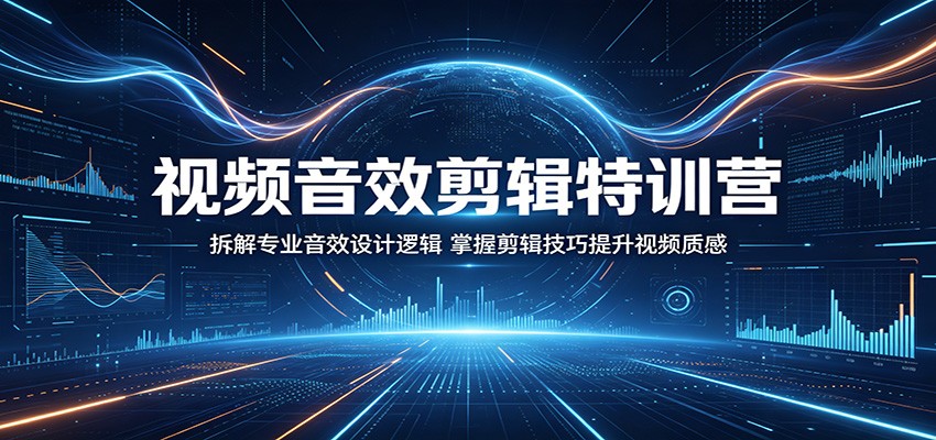 视频音效剪辑特训营：拆解专业音效设计逻辑，掌握剪辑技巧提升视频质感-财阁