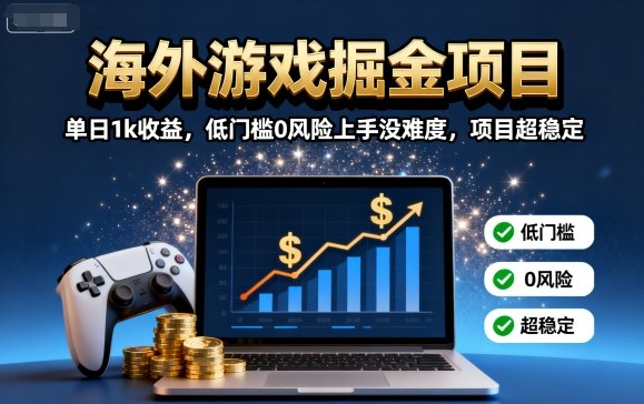 海外游戏掘金项目：单日1k收益，低门槛0风险上手没难度，项目超稳定【揭秘】-财阁