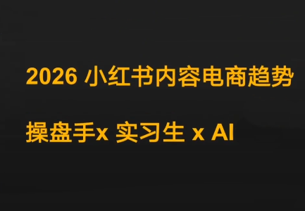 迪安·2026小红书内容电商趋势操盘手x实习生xAI-财阁