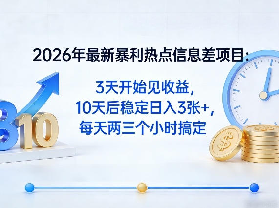 2026年最新暴利热点信息差项目：3天开始见收益，10天后稳定日入3张+，每天两三个小时搞定-财阁
