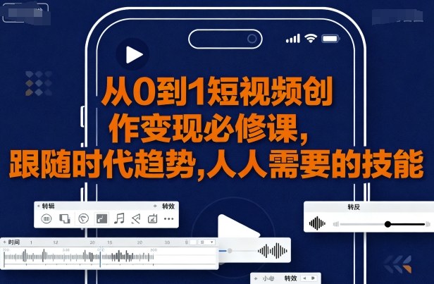 从0到1短视频创作变现必修课，跟随时代趋势，人人需要的技能-财阁