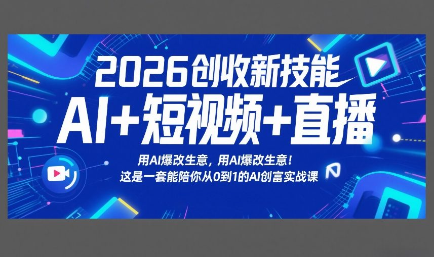 2026创收新技能AI+短视频+直播，用AI爆改生意，这是一套能陪你从0到1的AI创富实战课-财阁