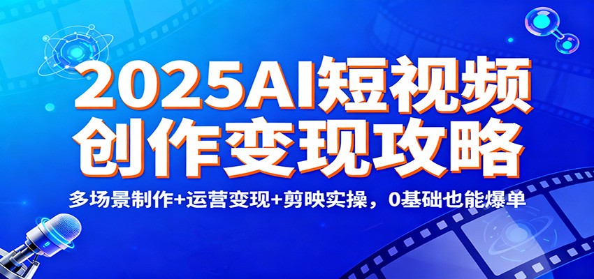 2025AI短视频创作变现攻略：多场景制作+运营变现+剪映实操，0 基础也能爆单-财阁