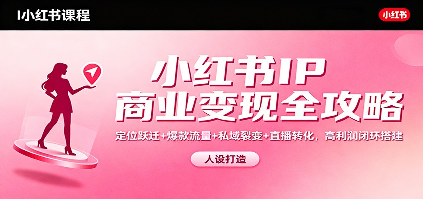 小红书IP商业变现全攻略：定位跃迁+爆款流量+私域裂变+直播转化，高利润闭环搭建-财阁