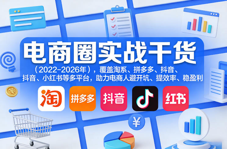 电商圈实战干货(2023-2026年)，覆盖淘系、拼多多、抖音、小红书等多平台，助力电商人避开坑、提效率、稳盈利(更新5月10)-财阁