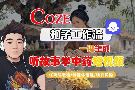 Coze扣子智能体工作流一键生成“听故事学中药“短视频，全流程保姆级教学-财阁