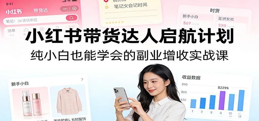 小红书带货达人启航计划：纯小白也能学会的副业增收实战课-财阁