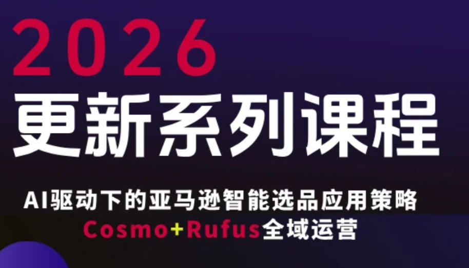 跨境亚马逊FBA系统课程，AI驱动下的亚马逊智能选品应用策略Cosmo+Rufus全域运营(更新26年3月)-财阁