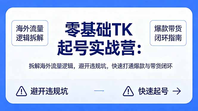 零基础 TK 起号实战营：拆解海外流量逻辑，避开违规坑，快速打通爆款与带货闭环-财阁