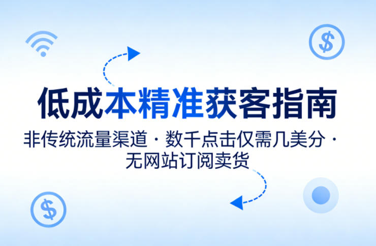 低成本精准获客指南，用非传统流量渠道，实现数千点击仅需几美分，不用网站也能搞订阅卖货-财阁