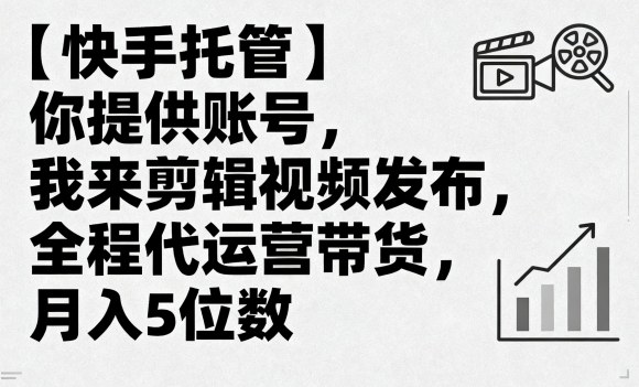 【快手托管】你提供账号，我来剪辑视频发布，全程代运营带货，月入5位数【揭秘】-财阁