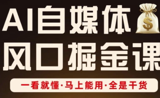 AI自媒体风口掘金课，一看就懂·马上能用·全是干货（更新）-财阁