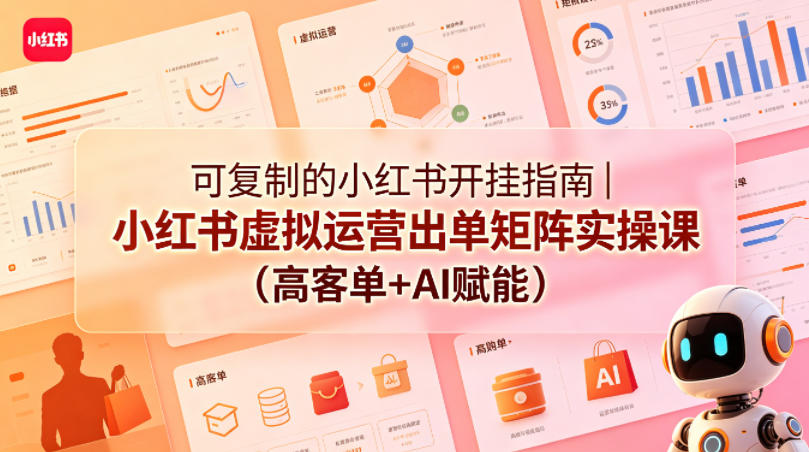 可复制的小红书开挂指南｜小红书虚拟运营出单矩阵实操课(高客单+AI赋能)-财阁