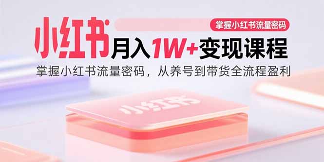 小红书月入1W+变现课程：掌握小红书流量密码，从养号到带货全流程盈利-财阁