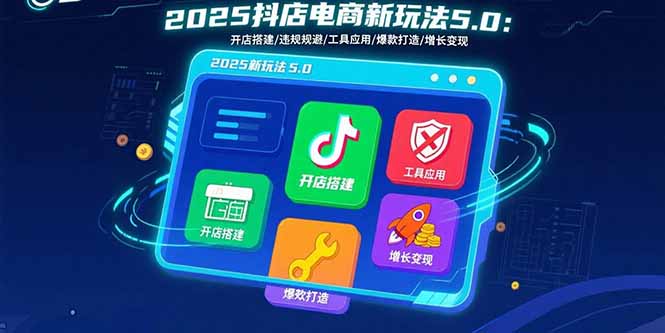 2025抖店电商新玩法5.0：开店搭建/违规规避/工具应用,快速掌握基础运营…-财阁