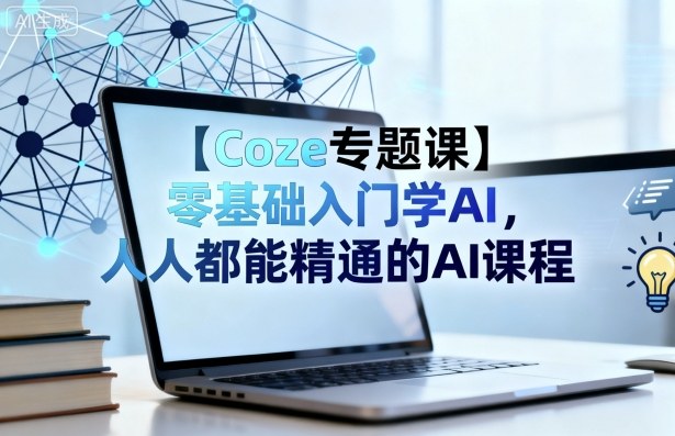 【Coze专题课】零基础入门学AI，人人都能精通的AI课程-财阁