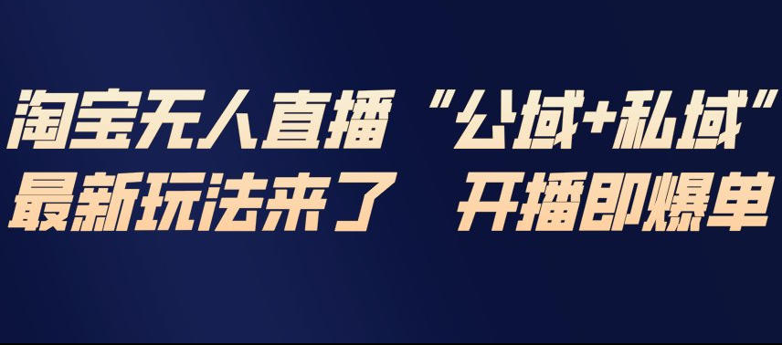 淘宝无人直播完整教程，公试+私域，最新玩法来了，开播即爆单-财阁