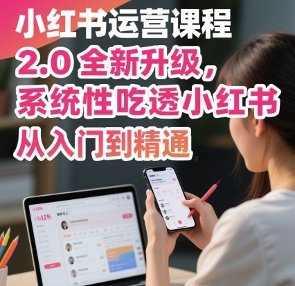 小红书运营课程2.0全新升级，从入门到精通，系统性吃透小红书-财阁