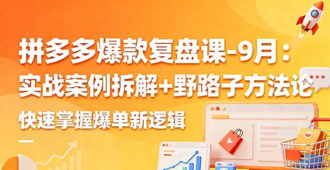 （16176期）拼多多爆款复盘课-9月：实战案例拆解+野路子方法论，快速掌握爆单新逻辑-财阁