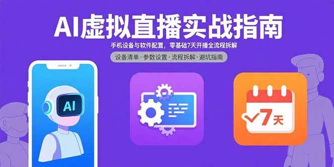 （15835期）AI虚拟直播实战指南，手机设备与软件配置，零基础7天开播全流程拆解-财阁