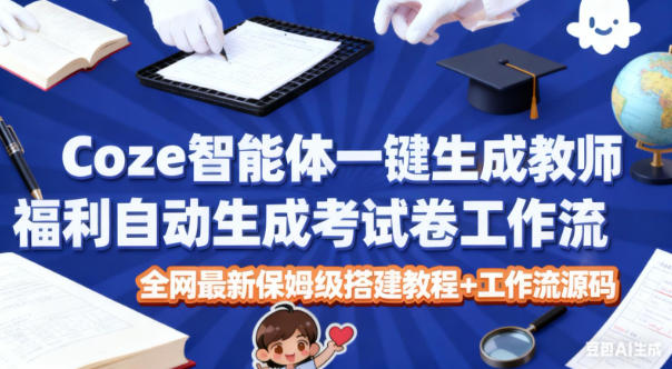 Coze智能体一键生成教师福利自动生成考试试卷工作流，全网最新保姆级搭建教程+工作流源码-财阁