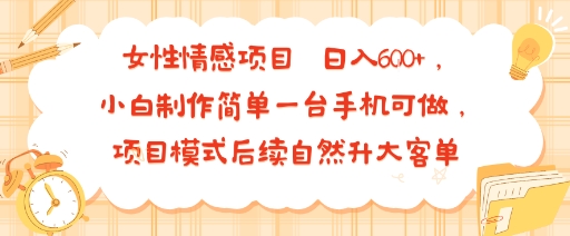 女性情感项目 小白制作简单一台手机可做 项目模式后续自然升大客单 日入6张-财阁