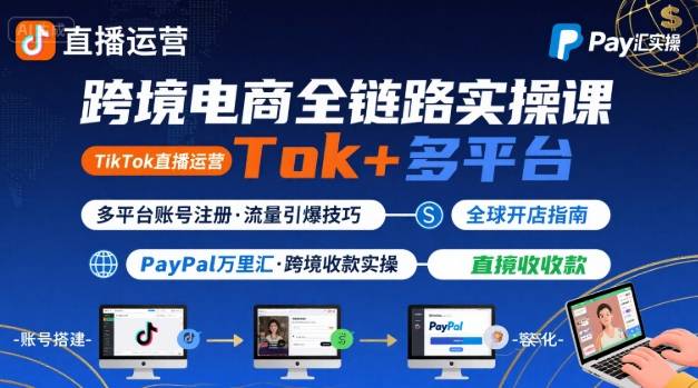 跨境电商线上课，TikTok 直播运营 + 多平台账号注册 + PayPal 万里汇实操教程-财阁