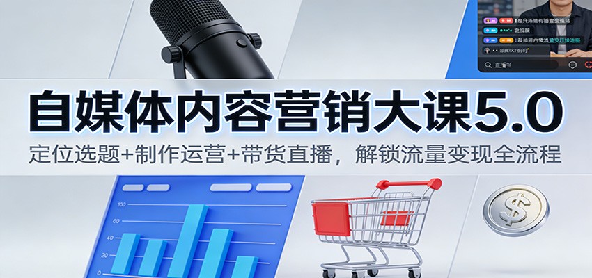 自媒体内容营销大课5.0：定位选题+制作运营+带货直播，解锁流量变现全流程-财阁