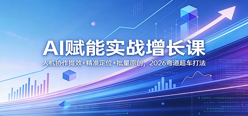 AI赋能实战增长课：人机协作提效+精准定位+批量原创，2026弯道超车打法-财阁