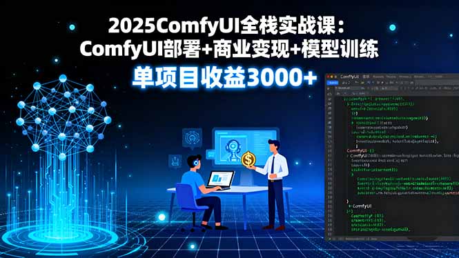 2025ComfyUI全栈实战课：ComfyUI部署+商业变现+模型训练，单项目收益3000+-财阁