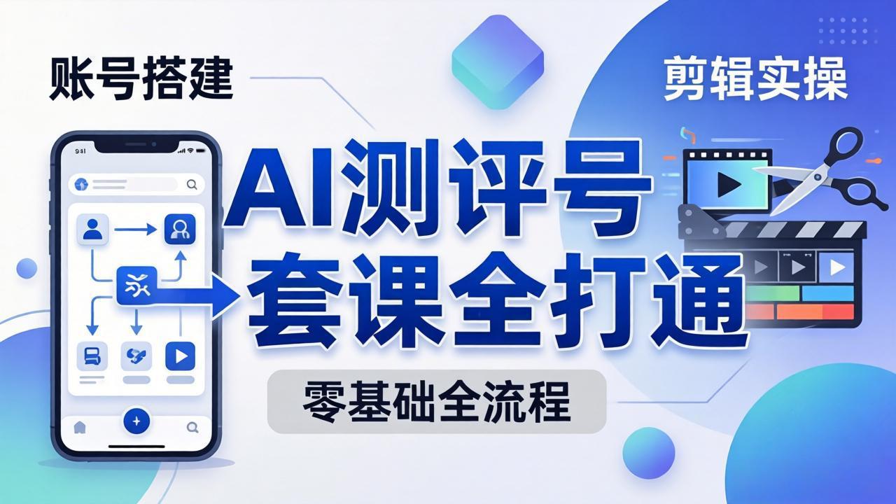 零基础起步怎么做AI测评号？账号搭建、爆款文案、剪辑实操、涨粉变现，一套课全打通-财阁