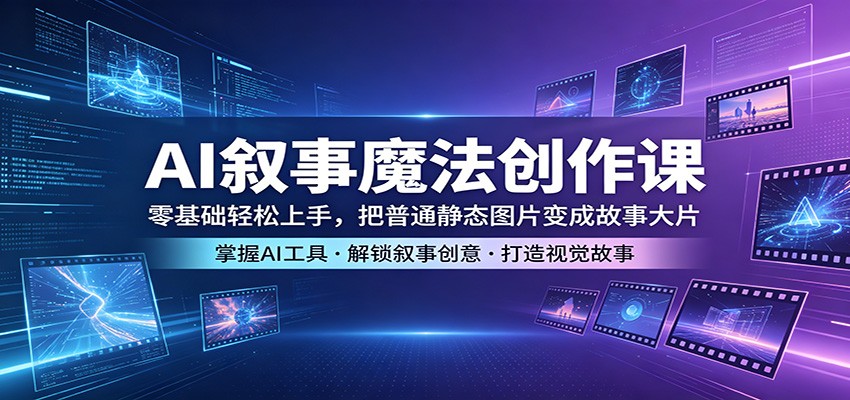 AI叙事魔法创作课：零基础轻松上手，把普通静态图片变成故事大片-财阁