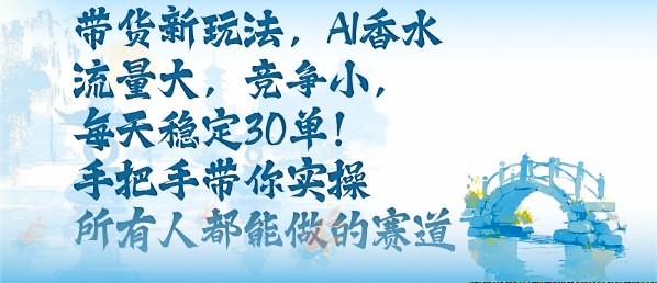 带货新玩法，AI香水，流量大，竞争小，每天稳定30单，手把手带你实操所有人都能做的赛道-财阁