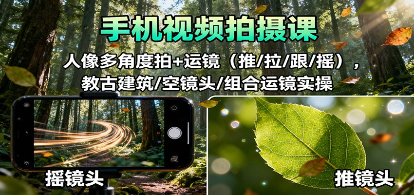手机视频拍摄课：人像多角度拍+运镜(推/拉/跟/摇)，古建筑/空镜头/组合运镜实操-财阁