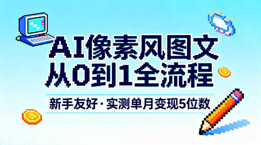 AI像素风图文从0到1全流程，新手友好，实测单月变现5位数-财阁