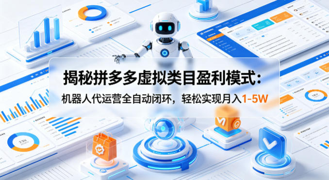 揭秘拼多多虚拟类目盈利模式：机器人代运营全自动闭环，轻松实现月入1-5W-财阁