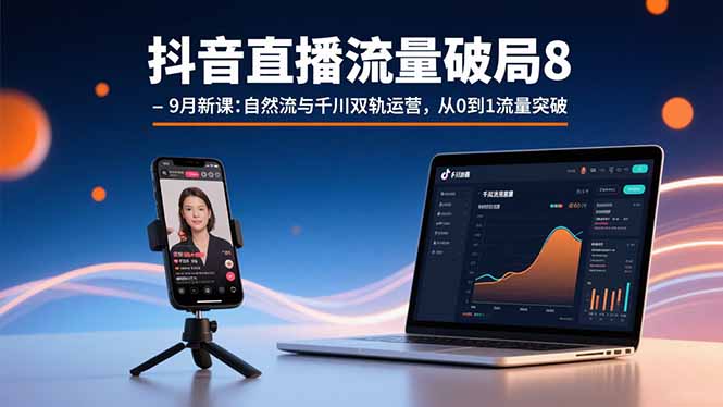 抖音直播流量破局8-9月新课：自然流与千川双轨运营，从0到1流量突破-财阁